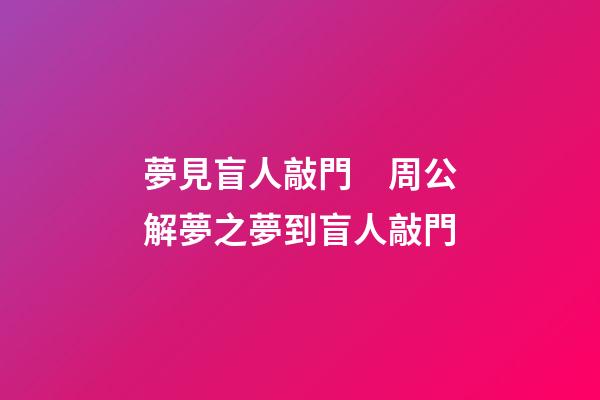 夢見盲人敲門　周公解夢之夢到盲人敲門